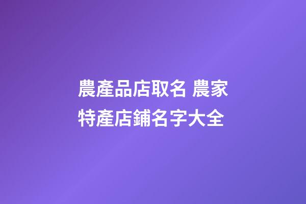 農產品店取名 農家特產店鋪名字大全